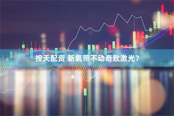 按天配资 新氧带不动奇致激光？
