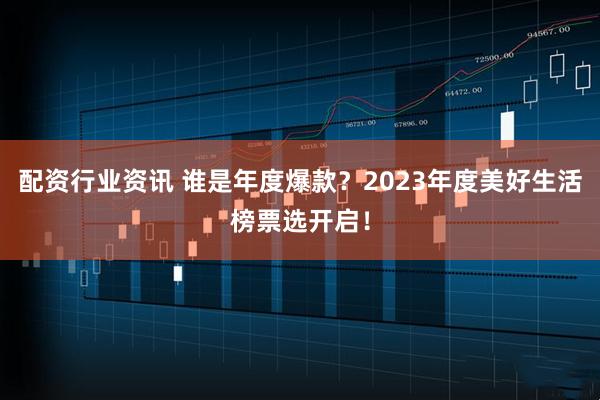 配资行业资讯 谁是年度爆款？2023年度美好生活榜票选开启！