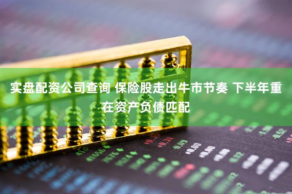 实盘配资公司查询 保险股走出牛市节奏 下半年重在资产负债匹配