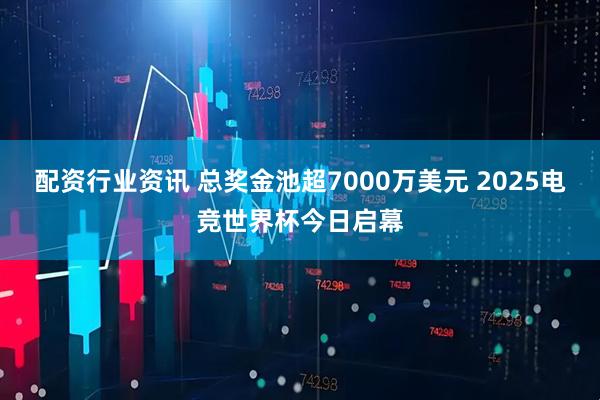 配资行业资讯 总奖金池超7000万美元 2025电竞世界杯今日启幕
