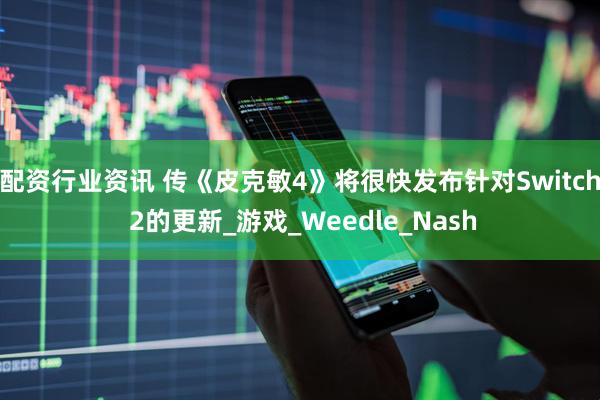 配资行业资讯 传《皮克敏4》将很快发布针对Switch 2的更新_游戏_Weedle_Nash