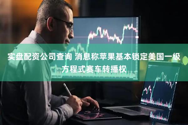 实盘配资公司查询 消息称苹果基本锁定美国一级方程式赛车转播权