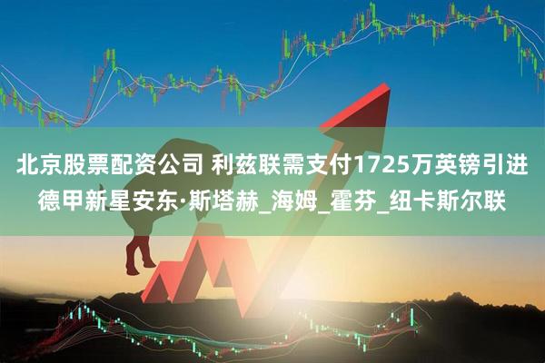 北京股票配资公司 利兹联需支付1725万英镑引进德甲新星安东·斯塔赫_海姆_霍芬_纽卡斯尔联