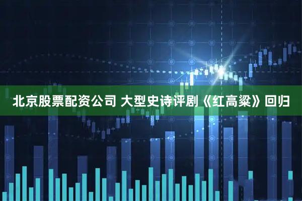 北京股票配资公司 大型史诗评剧《红高粱》回归