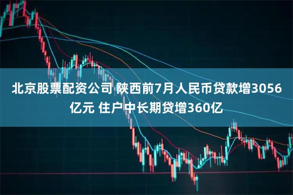 北京股票配资公司 陕西前7月人民币贷款增3056亿元 住户中长期贷增360亿