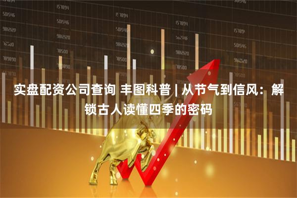 实盘配资公司查询 丰图科普 | 从节气到信风：解锁古人读懂四季的密码
