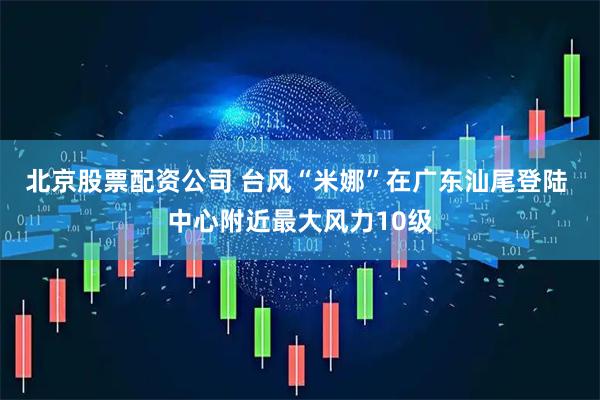 北京股票配资公司 台风“米娜”在广东汕尾登陆 中心附近最大风力10级