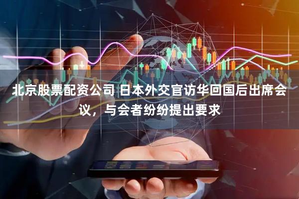 北京股票配资公司 日本外交官访华回国后出席会议，与会者纷纷提出要求