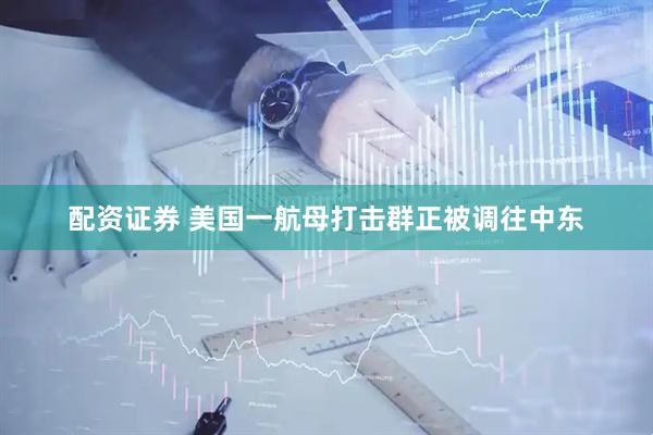 配资证券 美国一航母打击群正被调往中东
