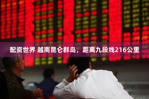 配资世界 越南昆仑群岛，距离九段线216公里